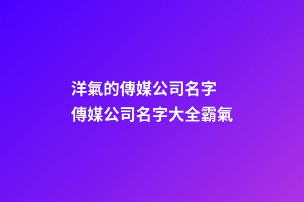 洋氣的傳媒公司名字 傳媒公司名字大全霸氣-第1張-公司起名-玄機(jī)派